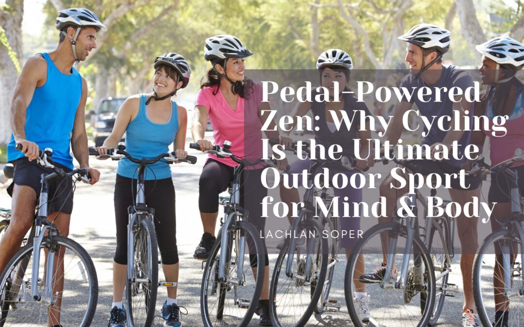 Pedal-Powered Zen: Why Cycling Is the Ultimate Outdoor Sport for Mind & Body